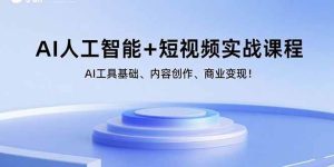 AI人工智能+短视频实战课程：AI工具基础、内容创作、商业变现！-欢迎访问野路子中心网