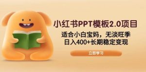 小红书PPT模板2.0项目，适合小白宝妈，无淡旺季，日入400+长期稳定变现-欢迎访问野路子中心网