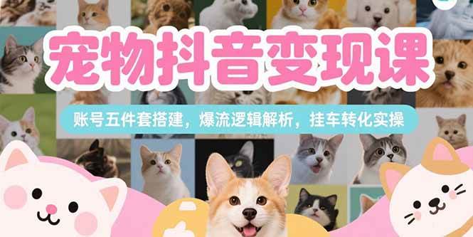 图片[1]-宠物抖音变现课，账号五件套搭建，爆流逻辑解析，挂车转化实操-亿纬资源网-野路子中心-欢迎访问野路子中心网