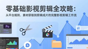 零基础影视剪辑全攻略：从平台规则、素材获取到剪辑成片的完整影视剪辑工作流-欢迎访问野路子中心网
