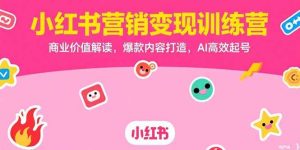 小红书营销变现训练营，商业价值解读，爆款内容打造，AI高效起号-亿纬资源网-野路子中心-欢迎访问野路子中心网