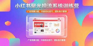 小红书聚光投流系统训练营，广告预算分配，内容优化技巧，团队执行管理-亿纬资源网-野路子中心-欢迎访问野路子中心网