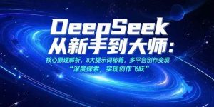 DeepSeek从新手到大师：核心原理解析，8大提示词秘籍，多平台创作变现-亿纬资源网-野路子中心-欢迎访问野路子中心网