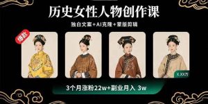 历史女性人物创作课：独白文案+AI克隆+蒙版剪辑，3个月涨粉22w+副业月入3w-欢迎访问野路子中心网