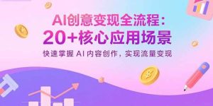 AI创意变现全流程：20+核心应用场景，快速掌握AI内容创作，实现流量变现-欢迎访问野路子中心网