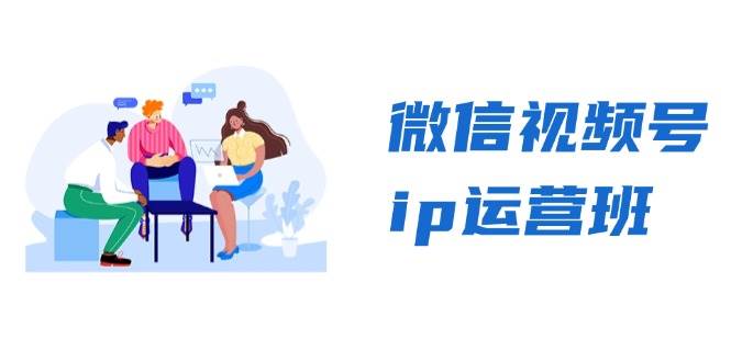 图片[1]-微信视频号ip运营班：特邀分享+CEO直播+精英分享，揭秘视频号变现秘诀-亿纬资源网-野路子-欢迎访问野路子中心网