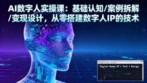 AI数字人实操课：基础认知/案例拆解/变现设计，从零搭建数字人IP的技术-亿纬资源网-野路子-欢迎访问野路子中心网