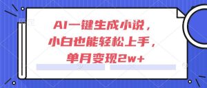 AI一键生成小说，小白也能轻松上手，单月变现2w+-亿纬资源网-野路子中心-欢迎访问野路子中心网