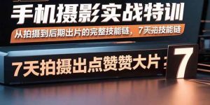 手机摄影实战特训，从拍摄到后期出片的完整技能链，7天拍出点赞大片-欢迎访问野路子中心网
