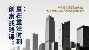 《创富战略课：赢在重注时刻》一套融合顶级商业认知、投资逻辑与创业心力的高端战略课程-欢迎访问野路子中心网
