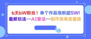 6天6W粉丝！单个作品涨粉超5W!最新玩法–AI普法–制作简单流量高-亿纬资源网-野路子中心-欢迎访问野路子中心网