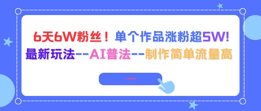 图片[1]-6天6W粉丝！单个作品涨粉超5W!最新玩法–AI普法–制作简单流量高-亿纬资源网-野路子中心-欢迎访问野路子中心网