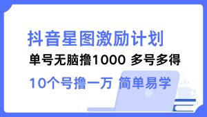 抖音星图激励计划 单号可撸1000 2个号2000 多号多得 简单易学-欢迎访问野路子中心网