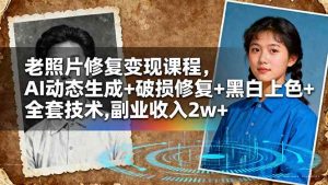 老照片修复变现课程，AI动态生成+破损修复+黑白上色+全套技术,副业收入2w+-亿纬资源网-野路子中心-欢迎访问野路子中心网