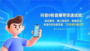 抖音0粉直播带货速成班：选品建号、随心推起号、数据优化，快速冷启动破流量，7天实现日销过万-欢迎访问野路子中心网