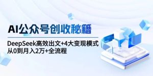 AI公众号创收秘籍：DeepSeek高效出文+4大变现模式，从0到月入2万+全流程-亿纬资源网-野路子中心-欢迎访问野路子中心网