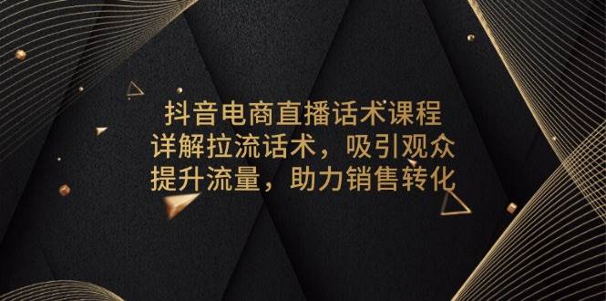 图片[1]-抖音电商直播话术课程，详解拉流话术，吸引观众，提升流量，助力销售转化-欢迎访问野路子中心网