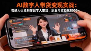 AI数字人带货变现实战：普通人也能制作数字人带货，副业月收益达8000+-亿纬资源网-野路子中心-欢迎访问野路子中心网