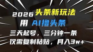 2026最新头条玩法，用AI撸头条，3天必起号，3分钟1条，只需要复制粘贴，简单月入3W+-欢迎访问野路子中心网