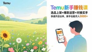 Temu新手赚钱课，选品上架+爆款运营+对接买手，快速开店出单，新手也能月入5000+-欢迎访问野路子中心网