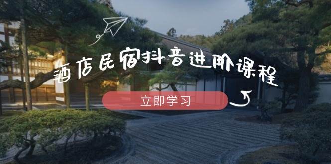 图片[1]-酒店民宿抖音进阶课程，掌握流量渠道与推流逻辑，打造爆款内容-亿纬资源网-野路子中心-欢迎访问野路子中心网