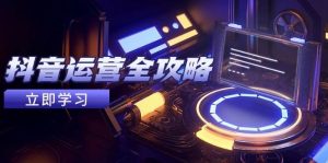 抖音运营全攻略，账号包装养号技巧，情感增粉视频搬运，实现快速变现-亿纬资源网-野路子中心-欢迎访问野路子中心网