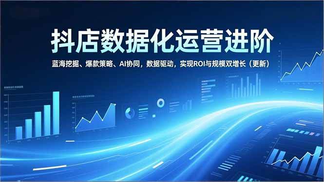 图片[1]-抖店数据化运营进阶，蓝海挖掘、爆款策略、AI协同，数据驱动，实现ROI与规模双增长（更新）-欢迎访问野路子中心网
