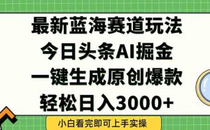 今日头条最新蓝海玩法，一键生成爆款，轻松实现矩阵日入3000+--亿纬资源网--野路子中心-欢迎访问野路子中心网