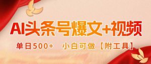 AI头条号爆文+视频双玩法，单日500+，小白可做【附工具】-欢迎访问野路子中心网