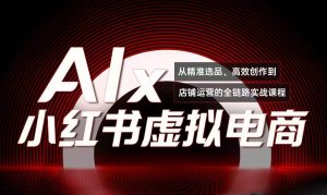 单号月收3w+，小红书低成本搞钱课《AI×小红书虚拟电商》全套--亿纬资源网-野路子中心-欢迎访问野路子中心网