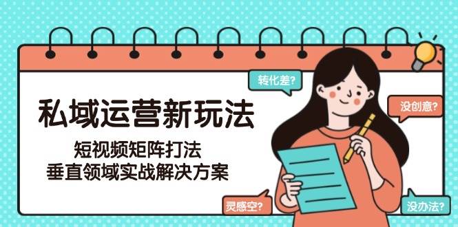 图片[1]-私域运营新玩法，短视频矩阵打法，垂直领域实战解决方案-亿纬资源网-野路子中心-欢迎访问野路子中心网