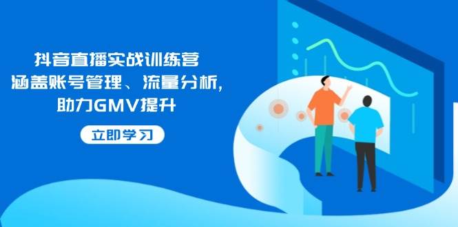图片[1]-抖音直播实战训练营：涵盖账号管理、流量分析, 助力GMV提升-欢迎访问野路子中心网