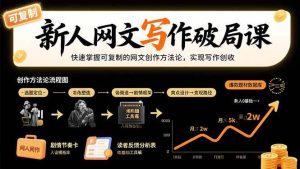 新人网文写作破局课：快速掌握可复制的网文创作方法论，实现写作创收-亿纬信息网-野路子中心-欢迎访问野路子中心网