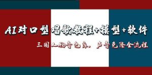 AI对口型唱歌教程+模型+软件，三国人物音色库，声音克隆全流程-亿纬资源网-野路子中心-欢迎访问野路子中心网