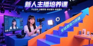 新人主播培养课：平台适应-流量获取-粉丝留存-收益提升 全链路能力突破-亿纬资源网-野路子中心-欢迎访问野路子中心网
