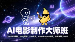 AI电影制作大师班：ChatGPT编剧、Suno配乐、Veo生成，Nano Banana教程，中英字幕|1080P-欢迎访问野路子中心网