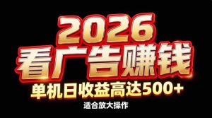 2026隐藏蓝海：看广告赚钱效率升级，单机日收益高达500+，适合放大操作-欢迎访问野路子中心网