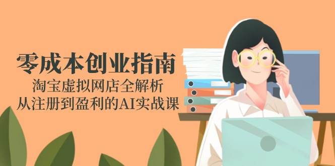 图片[1]-零成本创业指南：淘宝虚拟网店全解析，从注册到盈利的AI实战课-亿纬资源网-野路子中心-欢迎访问野路子中心网