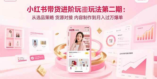 图片[1]-小红书带货进阶玩法第二期：从选品策略 货源对接 内容制作到月入过万爆单-欢迎访问野路子中心网