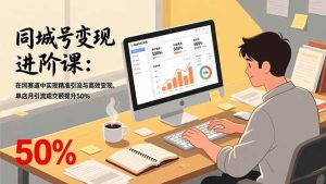 同城号变现进阶课：在同城赛道中实现精准引流与高效变现，单店月引流成交额提升50%-欢迎访问野路子中心网