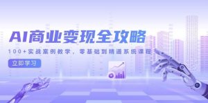 AI商业变现全攻略，100+实战案例教学，零基础到精通系统课程-亿纬资源网-野路子中心-欢迎访问野路子中心网