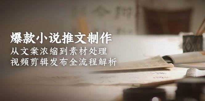 图片[1]-爆款小说推文制作，从文案浓缩到素材处理，视频剪辑发布全流程解析-亿纬资源网-野路子中心-欢迎访问野路子中心网