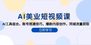 AI美业短视频课，AI工具组合，账号搭建技巧，爆款内容创作，同城流量获取-亿纬资源网-野路子中心-欢迎访问野路子中心网