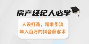 房产经纪人必学：人设打造，精准引流，年入百万的抖音获客术-亿纬资源网-野路子中心-欢迎访问野路子中心网