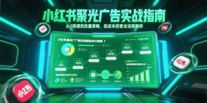 小红书聚光广告实战指南，从0搭建到放量策略，低成本获客全流程解析-亿纬资源网-野路子中心-欢迎访问野路子中心网