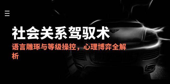 图片[1]-社会关系驾驭术，语言雕琢与等级操控，心理博弈全解析-亿纬资源网-野路子中心-欢迎访问野路子中心网