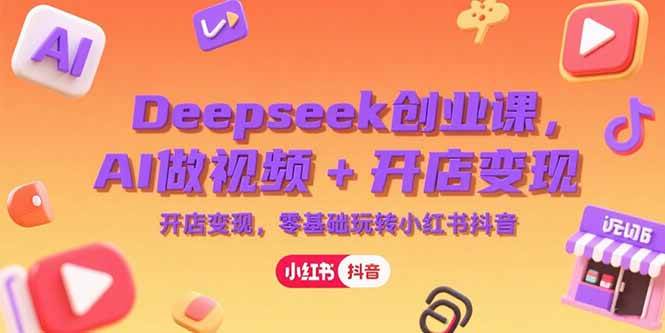 图片[1]-Deepseek创业课，AI做视频+开店变现，零基础玩转小红书抖音-亿纬资源网-野路子中心-欢迎访问野路子中心网