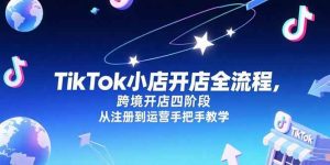 TikTok小店开店全流程，跨境开店四阶段，从注册到运营手把手教学-亿纬资源网-野路子中心-欢迎访问野路子中心网