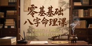 零基础八字命理课，阴阳五行+十神解读，通俗易懂拒绝假大空教学-亿纬资源网-野路子中心-欢迎访问野路子中心网