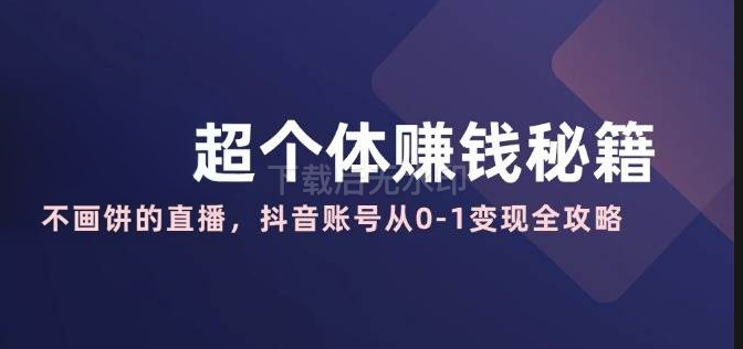 图片[1]-超个体赚钱秘籍：不画饼的直播，抖音账号从0-1变现全攻略-欢迎访问野路子中心网